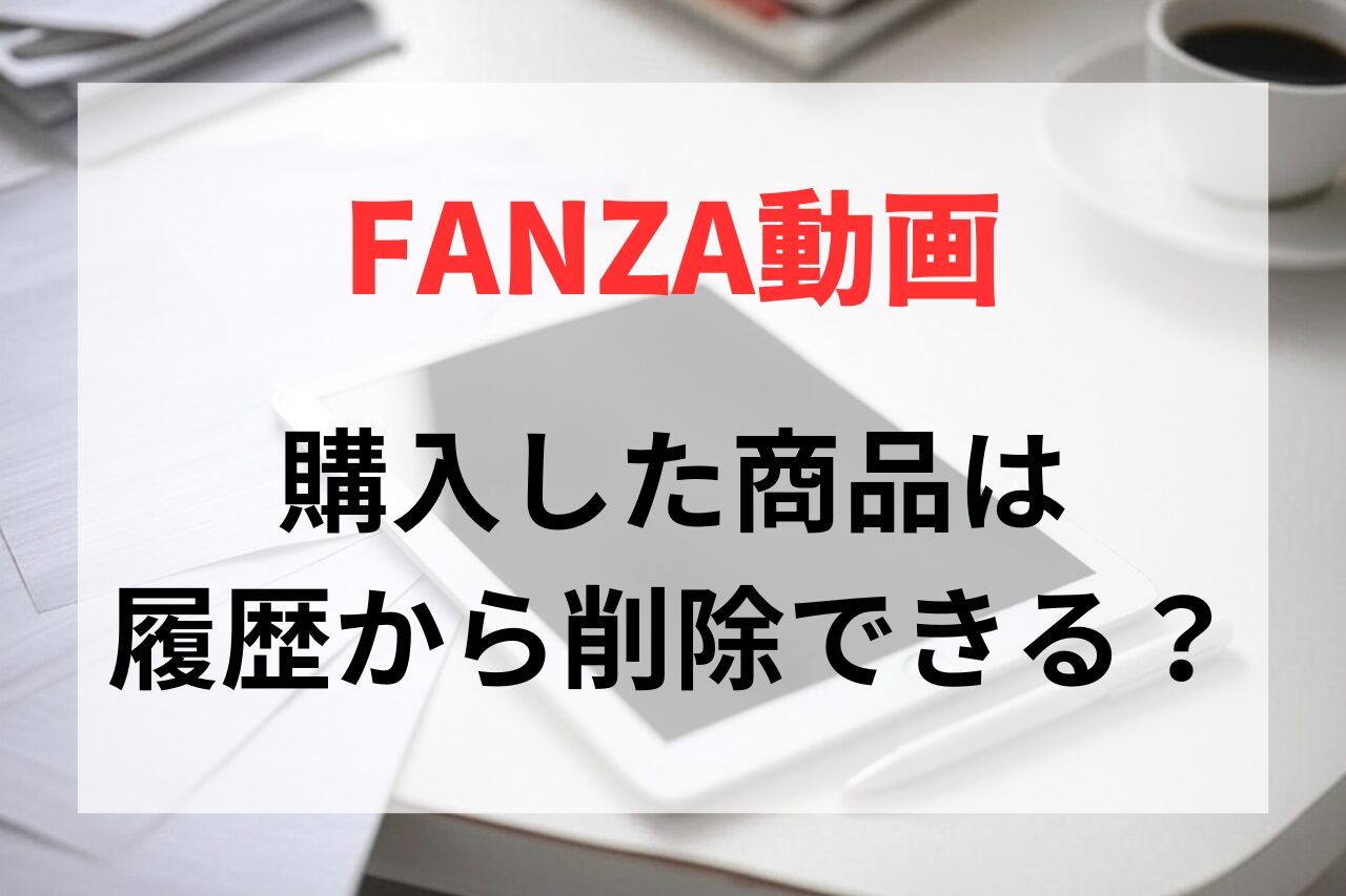 FANZA動画で購入した商品は購入済み商品ページや履歴から削除できる？非表示にする方法を解説