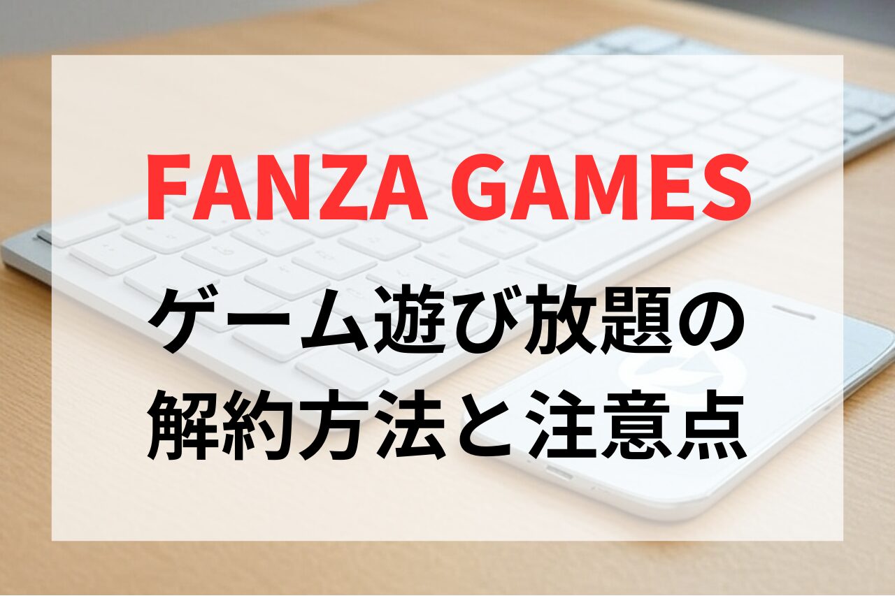 FANZA（DMM）GAMESのゲーム遊び放題の解約方法と注意点