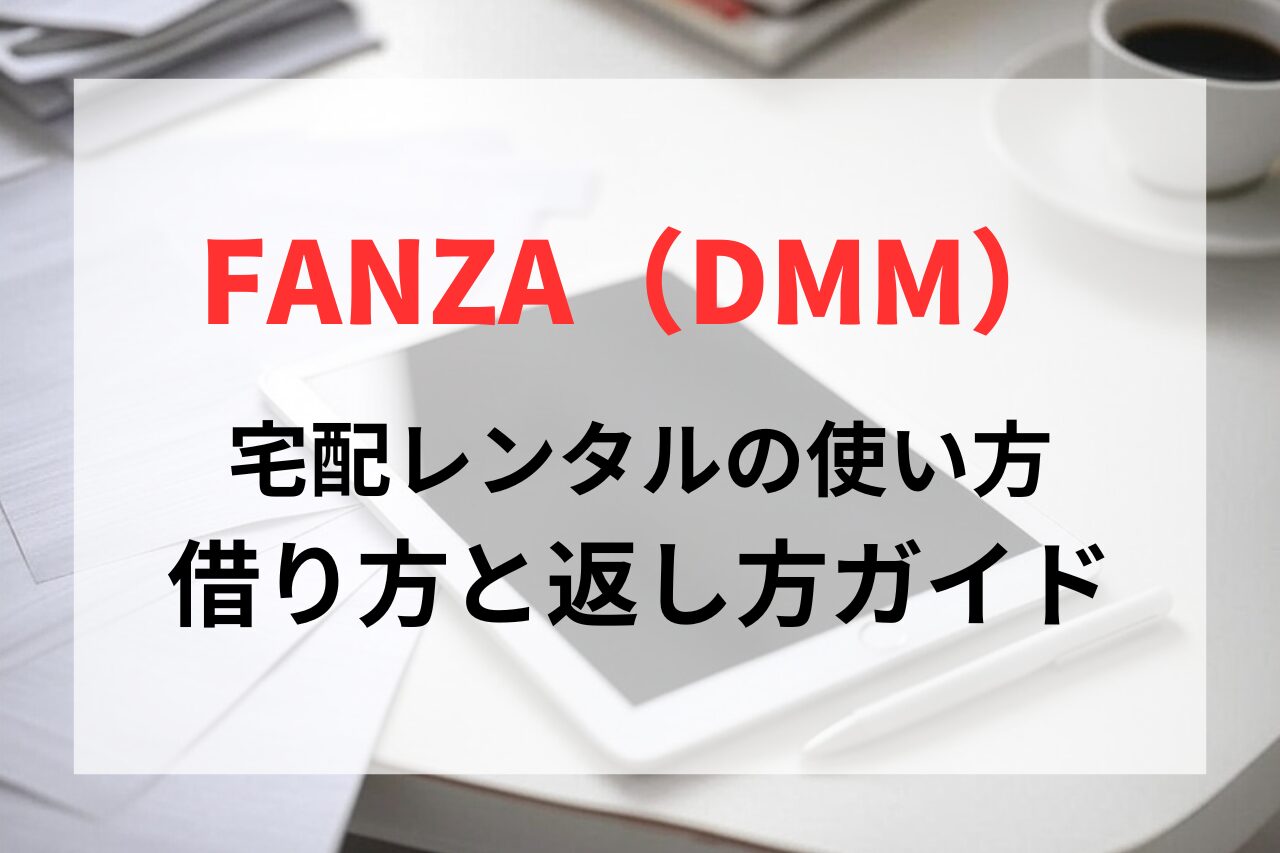 FANZA（DMM）宅配レンタルの使い方、借り方と返し方を解説