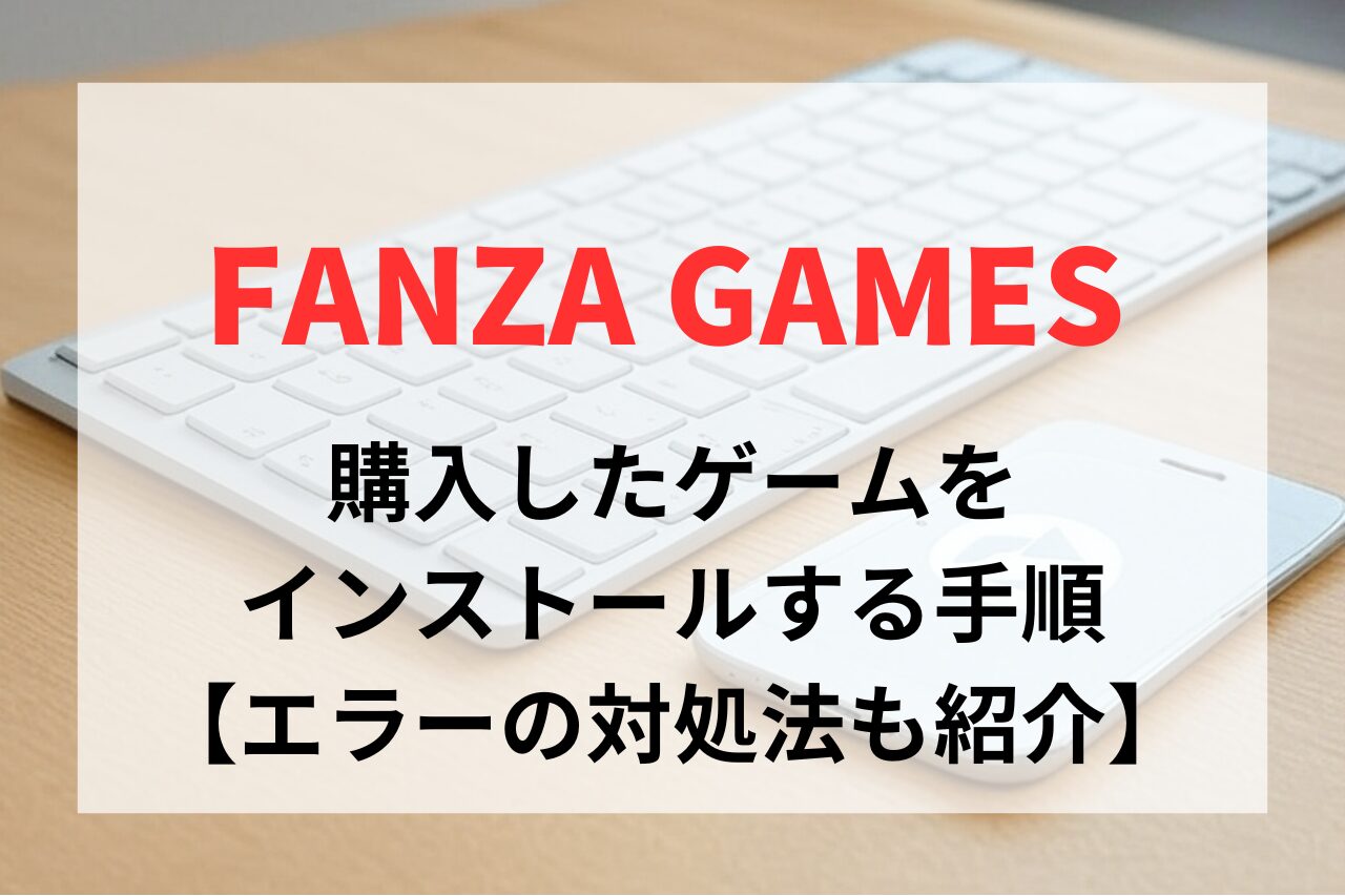 FANZAで購入したゲームをダウンロード・インストールする手順。起動できない場合の対処方法も紹介