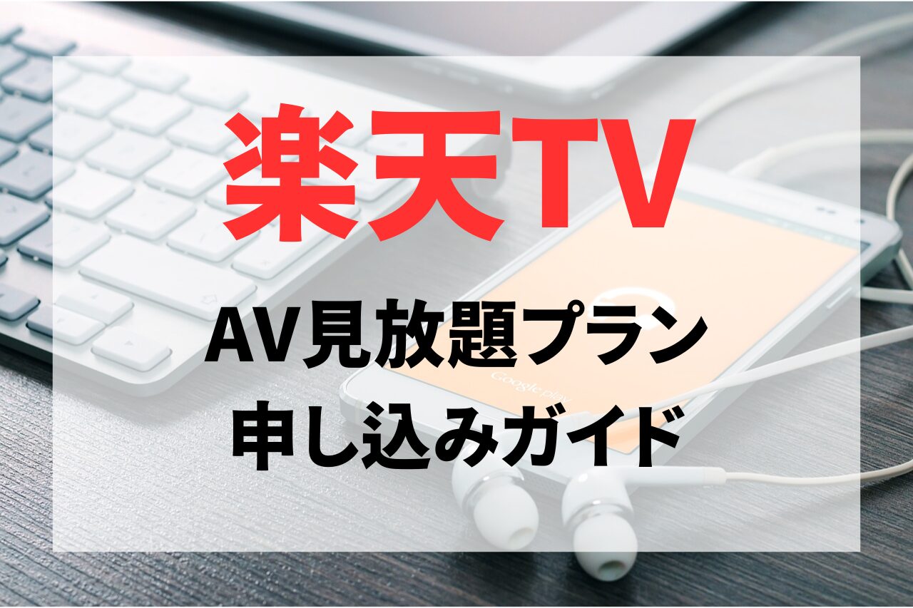 楽天TVのAV見放題とは？申し込み方法を完全ガイド